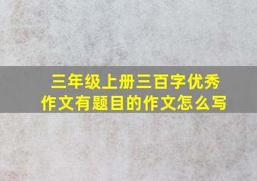 三年级上册三百字优秀作文有题目的作文怎么写