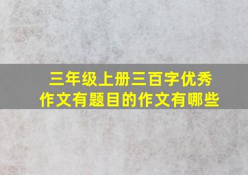 三年级上册三百字优秀作文有题目的作文有哪些