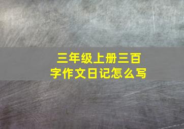 三年级上册三百字作文日记怎么写