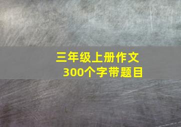 三年级上册作文300个字带题目