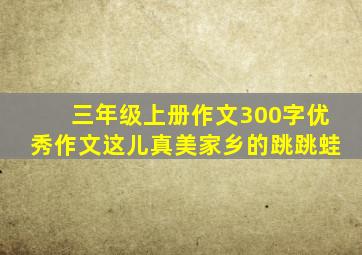 三年级上册作文300字优秀作文这儿真美家乡的跳跳蛙