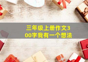 三年级上册作文300字我有一个想法