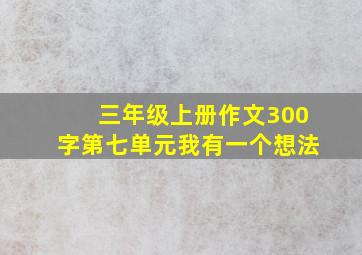 三年级上册作文300字第七单元我有一个想法