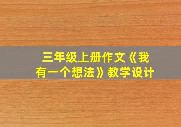 三年级上册作文《我有一个想法》教学设计