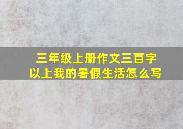 三年级上册作文三百字以上我的暑假生活怎么写