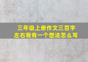 三年级上册作文三百字左右我有一个想法怎么写