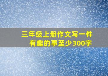 三年级上册作文写一件有趣的事至少300字