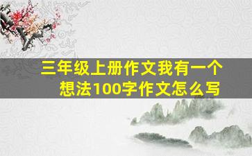 三年级上册作文我有一个想法100字作文怎么写