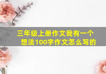 三年级上册作文我有一个想法100字作文怎么写的