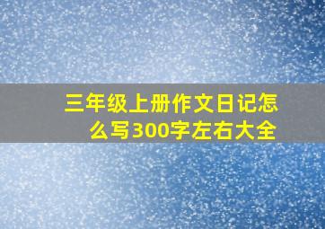 三年级上册作文日记怎么写300字左右大全