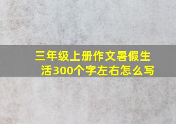 三年级上册作文暑假生活300个字左右怎么写