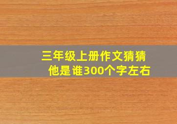 三年级上册作文猜猜他是谁300个字左右