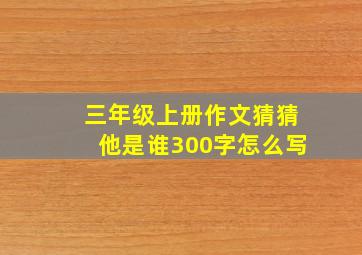 三年级上册作文猜猜他是谁300字怎么写