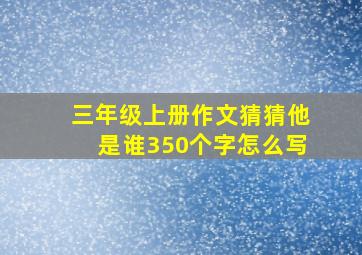 三年级上册作文猜猜他是谁350个字怎么写