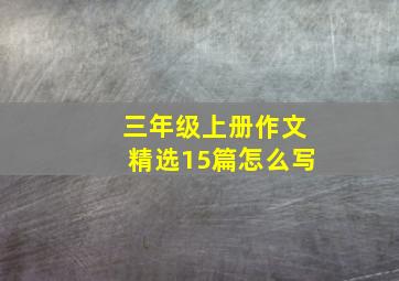 三年级上册作文精选15篇怎么写