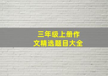 三年级上册作文精选题目大全