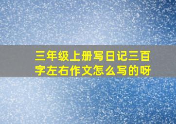 三年级上册写日记三百字左右作文怎么写的呀