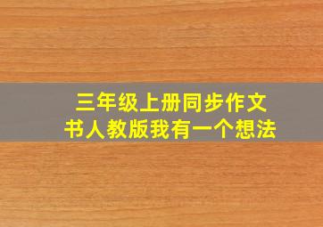 三年级上册同步作文书人教版我有一个想法