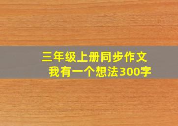 三年级上册同步作文我有一个想法300字