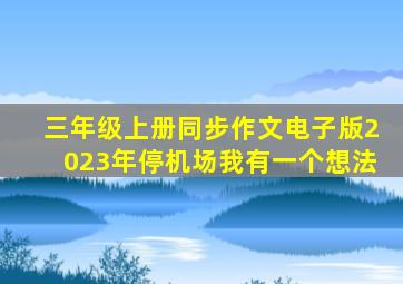 三年级上册同步作文电子版2023年停机场我有一个想法