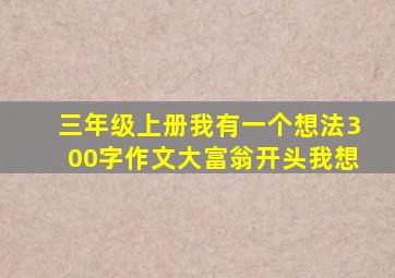 三年级上册我有一个想法300字作文大富翁开头我想