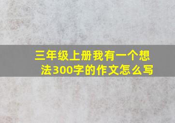 三年级上册我有一个想法300字的作文怎么写