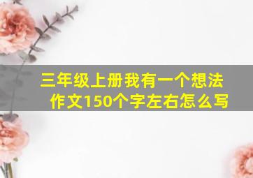 三年级上册我有一个想法作文150个字左右怎么写