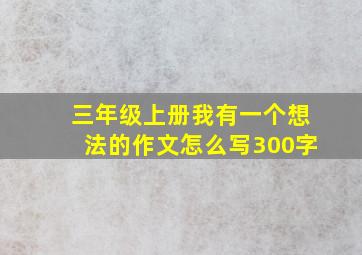 三年级上册我有一个想法的作文怎么写300字