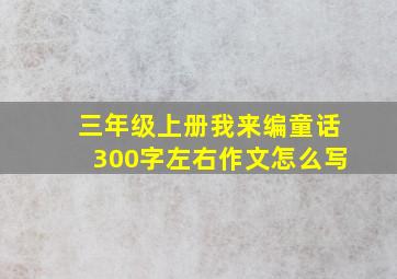 三年级上册我来编童话300字左右作文怎么写