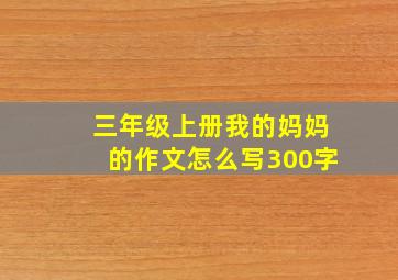 三年级上册我的妈妈的作文怎么写300字