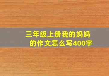 三年级上册我的妈妈的作文怎么写400字