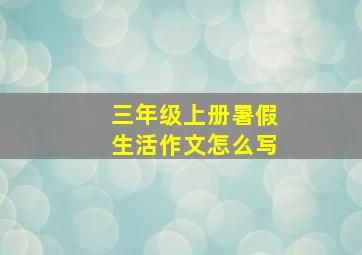 三年级上册暑假生活作文怎么写