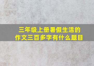 三年级上册暑假生活的作文三百多字有什么题目