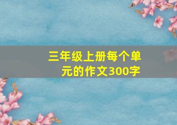 三年级上册每个单元的作文300字