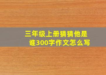 三年级上册猜猜他是谁300字作文怎么写