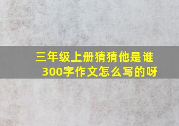 三年级上册猜猜他是谁300字作文怎么写的呀