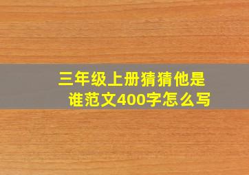 三年级上册猜猜他是谁范文400字怎么写