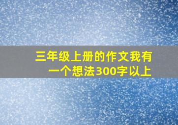 三年级上册的作文我有一个想法300字以上