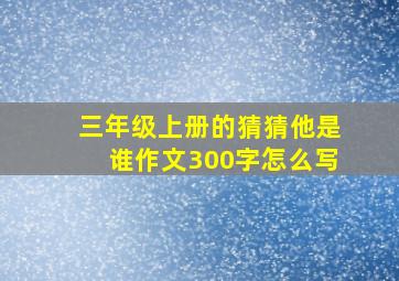 三年级上册的猜猜他是谁作文300字怎么写