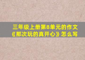 三年级上册第8单元的作文《那次玩的真开心》怎么写