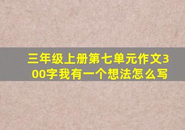 三年级上册第七单元作文300字我有一个想法怎么写