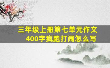 三年级上册第七单元作文400字疯跑打闹怎么写