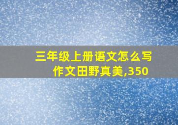 三年级上册语文怎么写作文田野真美,350