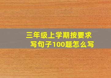 三年级上学期按要求写句子100题怎么写