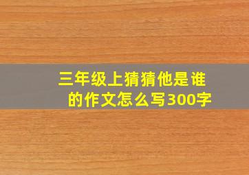 三年级上猜猜他是谁的作文怎么写300字