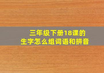 三年级下册18课的生字怎么组词语和拼音