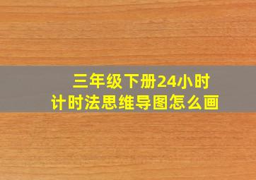 三年级下册24小时计时法思维导图怎么画