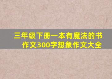 三年级下册一本有魔法的书作文300字想象作文大全