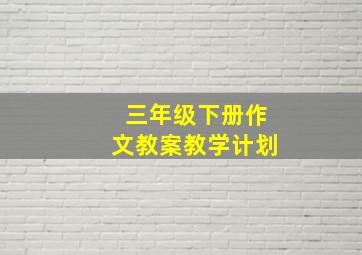 三年级下册作文教案教学计划