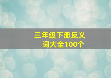 三年级下册反义词大全100个